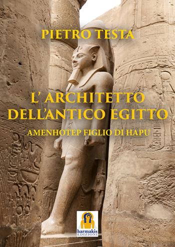 L'architetto dell'Antico Egitto. Amenhotep figlio di Hapu - Pietro Testa - Libro Harmakis 2021, Saggi | Libraccio.it