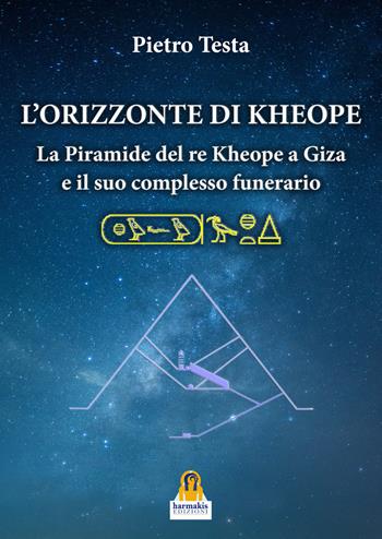 L'orizzonte di Kheope. La piramide del re Kheope a Giza e il suo complesso funerario - Pietro Testa - Libro Harmakis 2022 | Libraccio.it