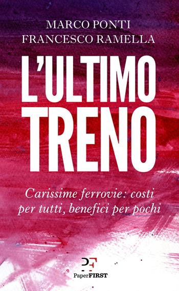 L' ultimo treno. Carissime ferrovie: costi per tutti, benefici per pochi - Marco Ponti, Francesco Ramella - Libro PaperFIRST 2021 | Libraccio.it