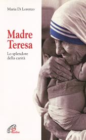 Madre Teresa. Lo splendore della carità