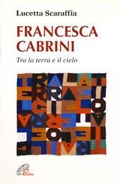 Francesca Cabrini. Tra terra e il cielo