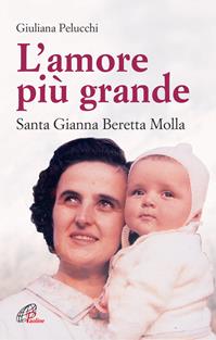 L'amore più grande. Santa Gianna Beretta Molla - Giuliana Pelucchi - Libro Paoline Editoriale Libri 2004, Uomini e donne | Libraccio.it