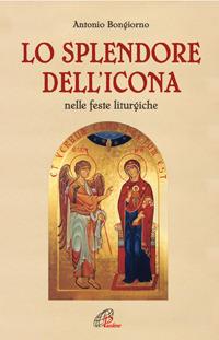 Lo splendore dell'icona nelle feste liturgiche - Antonio Bongiorno - Libro Paoline Editoriale Libri 2005, Bellezza e fede | Libraccio.it