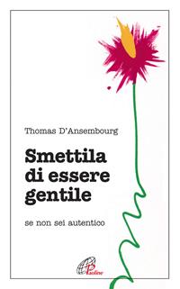 Smettila di essere gentile. Se non sei autentico - Thomas D'Ansembourg - Libro Paoline Editoriale Libri 2016, Psicologia e personalità | Libraccio.it