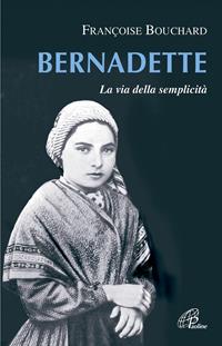 Bernadette. La via della semplicità - Françoise Bouschard - Libro Paoline Editoriale Libri 2008, Uomini e donne | Libraccio.it