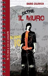 Oltre il muro. Ho 16 anni e vivo in comunità - Dario Zilovich - Libro Paoline Editoriale Libri 2008, Strettamente personale | Libraccio.it