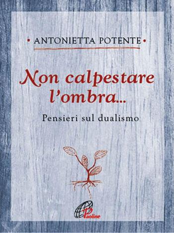 Non calpestare l'ombra... Pensieri sul dualismo - Antonietta Potente - Libro Paoline Editoriale Libri 2017, Ritrovare le radici | Libraccio.it