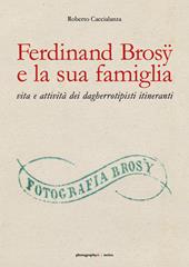 Ferdinand Brosÿ e la sua famiglia: vita e attività dei dagherrotipisti itineranti. Ediz. illustrata