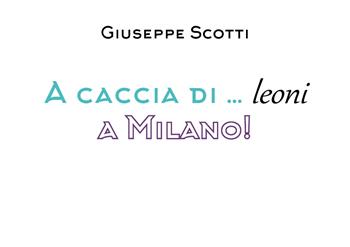 A caccia di leoni... a Milano! - Giuseppe Scotti - Libro Youcanprint 2019 | Libraccio.it