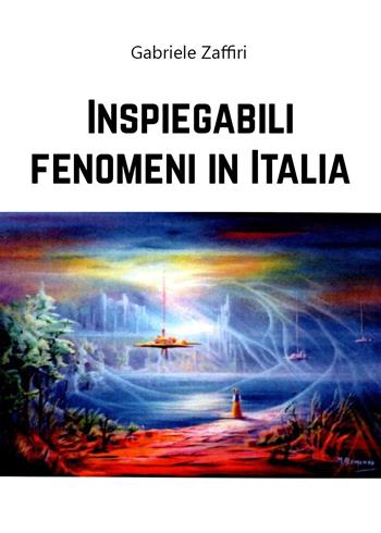 Inspiegabili fenomeni in Italia - Gabriele Zaffiri - Libro Youcanprint 2020 | Libraccio.it