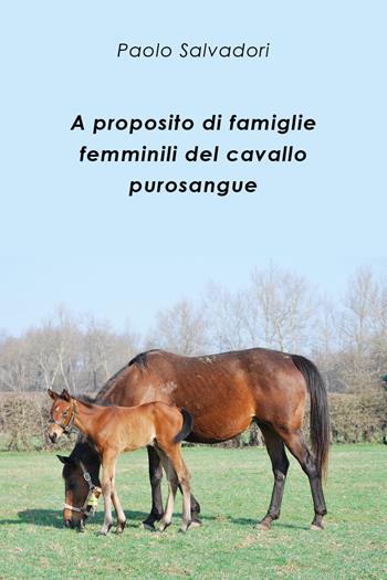 A proposito di famiglie femminili del cavallo purosangue - Paolo Salvadori - Libro Youcanprint 2020 | Libraccio.it