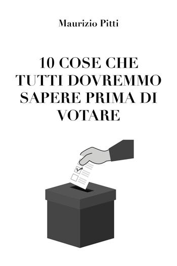 10 cose che tutti dovremmo sapere prima di votare - Maurizio Pitti - Libro Youcanprint 2020 | Libraccio.it