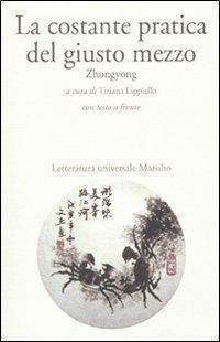 La costante pratica del giusto mezzo. Zhongyong. Testo cinese a fronte  - Libro Marsilio 2010, Letteraura universale Marsilio. La fenice | Libraccio.it