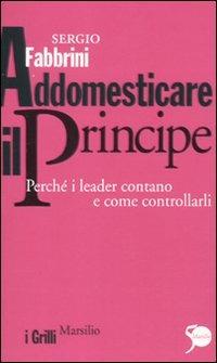 Addomesticare il principe. Perché i leader contano e come controllarli - Sergio Fabbrini - Libro Marsilio 2011, I grilli | Libraccio.it