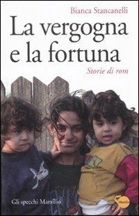 La vergogna e la fortuna. Storie di rom - Bianca Stancanelli - Libro Marsilio 2011, Gli specchi | Libraccio.it