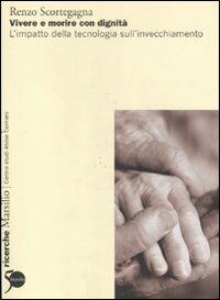 Vivere e morire con dignità. L'impatto della tecnologia sull'invecchiamento - Renzo Scortegagna - Libro Marsilio 2011, Ricerche | Libraccio.it