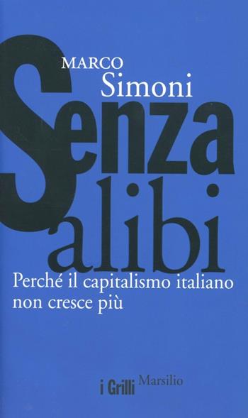 Senza alibi. Perché il capitalismo italiano non cresce più - Marco Simoni - Libro Marsilio 2012, I grilli | Libraccio.it