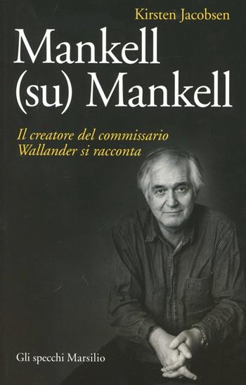 Mankell (su) Mankell. Il creatore del commissario Wallander si racconta - Kirsten Jacobsen - Libro Marsilio 2012, Gli specchi | Libraccio.it