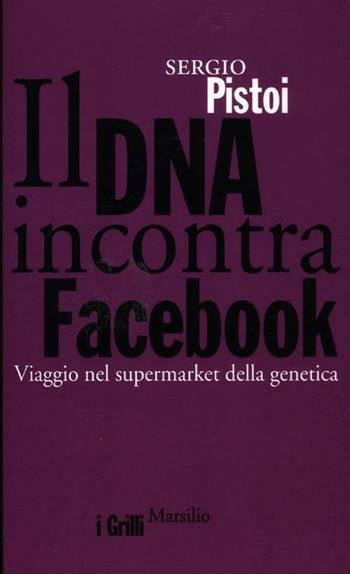 Il DNA incontra Facebook. Viaggio nel supermarket della genetica - Sergio Pistoi - Libro Marsilio 2012, I grilli | Libraccio.it