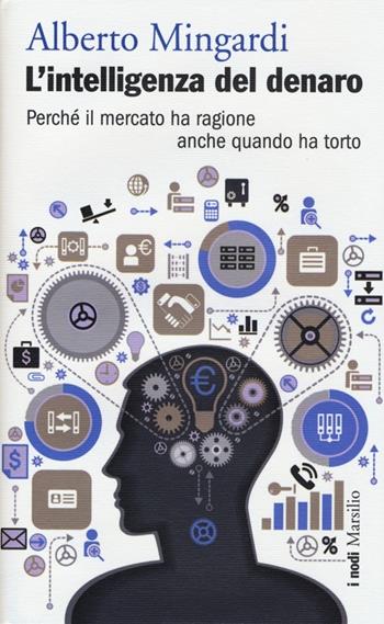 L' intelligenza del denaro. Perché il mercato ha ragione anche quando ha torto - Alberto Mingardi - Libro Marsilio 2013, I nodi | Libraccio.it