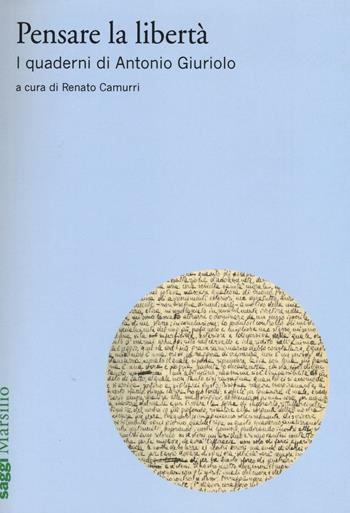 Pensare la libertà. I quaderni di Antonio Giuriolo  - Libro Marsilio 2016, Saggi | Libraccio.it