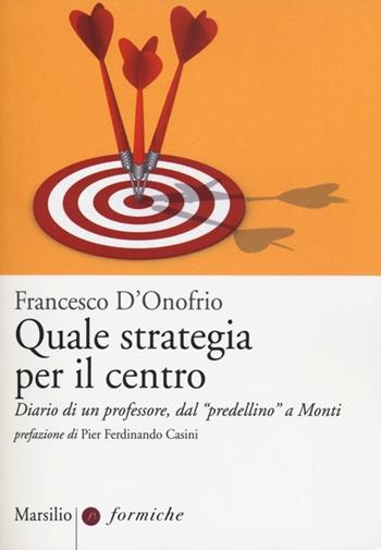 Quale strategia per il centro. Diario di un professore, dal «predellino» a Monti - Francesco D'Onofrio - Libro Marsilio 2013, Formiche | Libraccio.it