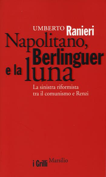 Napolitano, Berlinguer e la luna. La sinistra riformista tra il comunismo e Renzi - Umberto Ranieri - Libro Marsilio 2014, I grilli | Libraccio.it