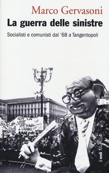 La guerra delle sinistre. Socialisti e comunisti dal '68 a Tangentopoli - Marco Gervasoni - Libro Marsilio 2013, I nodi | Libraccio.it