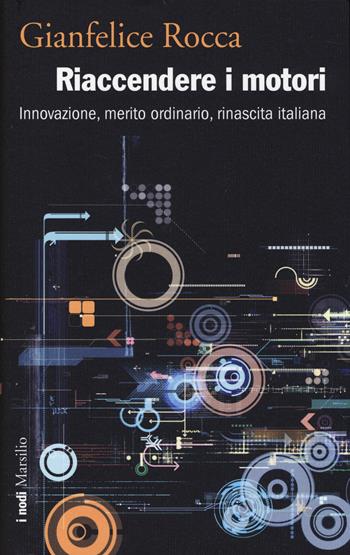 Riaccendere i motori. Innovazione, merito ordinario, rinascita italiana - Gianfelice Rocca - Libro Marsilio 2014, I grilli | Libraccio.it