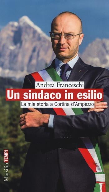 Un sindaco in esilio. La mia storia a Cortina d'Ampezzo - Andrea Franceschi - Libro Marsilio 2013, Tempi | Libraccio.it