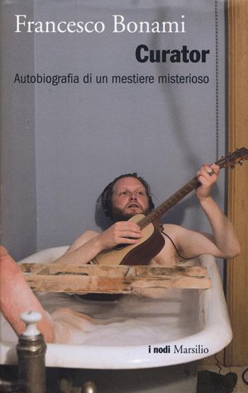 Curator. Autobiografia di un mestiere misterioso - Francesco Bonami - Libro Marsilio 2014, I nodi | Libraccio.it