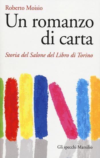Un romanzo di carta. Storia del Salone del libro di Torino - Roberto Moisio - Libro Marsilio 2014, Gli specchi | Libraccio.it