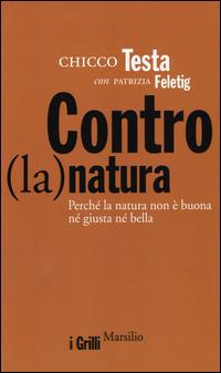 Contro(la)natura. Perché la natura non è buona né giusta né bella - Chicco Testa, Patrizia Feletig - Libro Marsilio 2014, I grilli | Libraccio.it