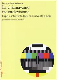 La chiamavamo radiotelevisione. Saggi e interventi dagli anni novanta a oggi - Franco Monteleone - Libro Marsilio 2014, Saggi | Libraccio.it