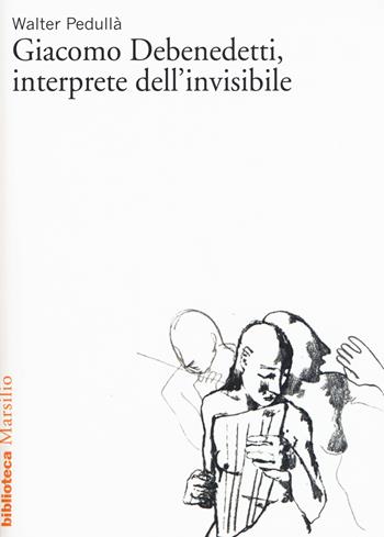 Giacomo Debenedetti, interprete dell'invisibile - Walter Pedullà - Libro Marsilio 2015, Biblioteca | Libraccio.it