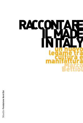 Raccontare il Made in Italy. Un nuovo legame tra cultura e manifattura - Marco Bettiol - Libro Marsilio 2015, Marsilio Fondazione NordEst | Libraccio.it