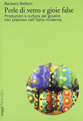 Perle di vetro e gioie false. Produzioni e cultura del gioiello non prezioso nell'Italia moderna - Barbara Bettoni - Libro Marsilio 2017, Saggi | Libraccio.it