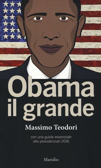 Obama il grande. Con una guisa essenziale alle presidenziali 2016 - Massimo Teodori - Libro Marsilio 2016, I nodi | Libraccio.it