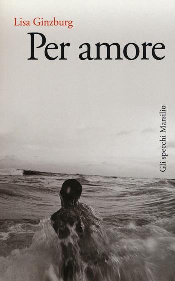 Per amore - Lisa Ginzburg - Libro Marsilio 2016, Gli specchi | Libraccio.it
