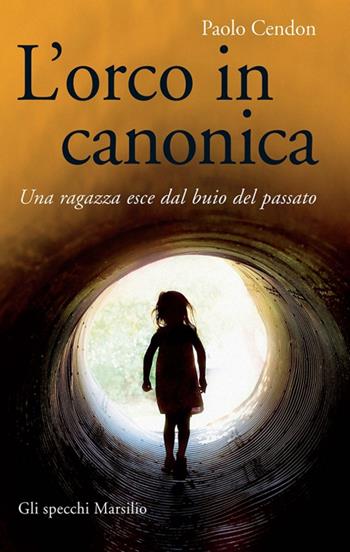 L' orco in canonica. Una ragazza esce dal buio del passato - Paolo Cendon - Libro Marsilio 2016, Gli specchi | Libraccio.it