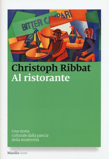 Al ristorante. Una storia culturale dalla pancia della modernità - Christoph Ribbat - Libro Marsilio 2016, I nodi | Libraccio.it