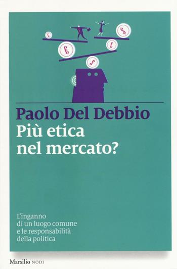 Più etica nel mercato? L'inganno di un luogo comune e le responsabilità della politica - Paolo Del Debbio - Libro Marsilio 2016, I nodi | Libraccio.it
