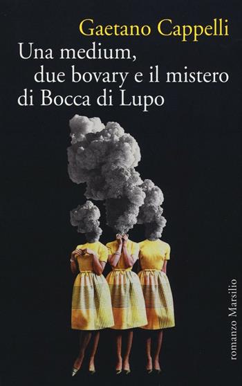 Una medium, due bovary e il mistero di Bocca di Lupo - Gaetano Cappelli - Libro Marsilio 2016, Romanzi e racconti | Libraccio.it