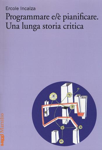 Programmare e/è pianificare. Una lunga storia critica - Ercole Incalza - Libro Marsilio 2016, Saggi | Libraccio.it