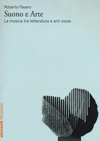 Suono e arte. La musica tra letteratura e arti visive - Roberto Favaro - Libro Marsilio 2017, Elementi | Libraccio.it