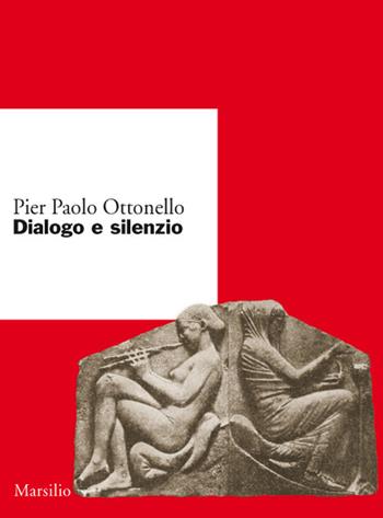 Dialogo e silenzio - Pier Paolo Ottonello - Libro Marsilio 2017, Ricerche | Libraccio.it