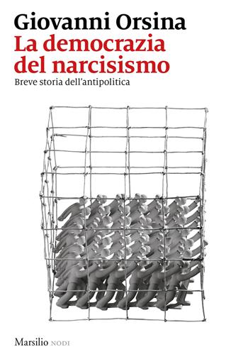 La democrazia del narcisismo. Breve storia dell'antipolitica - Giovanni Orsina - Libro Marsilio 2018, I nodi | Libraccio.it