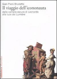 Il viaggio dell'icononauta. Dalla camera oscura di Leonardo alla luce dei Lumière - Gian Piero Brunetta - Libro Marsilio 1997, Biblioteca | Libraccio.it