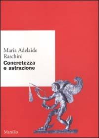Concretezza e astrazione - Maria Adelaide Raschini - Libro Marsilio 2001, Ricerche. Scritti di M. Adelaide Raschini | Libraccio.it