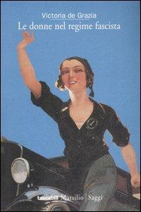 Le donne nel regime fascista - Victoria De Grazia - Libro Marsilio 2001, Tascabili. Saggi | Libraccio.it